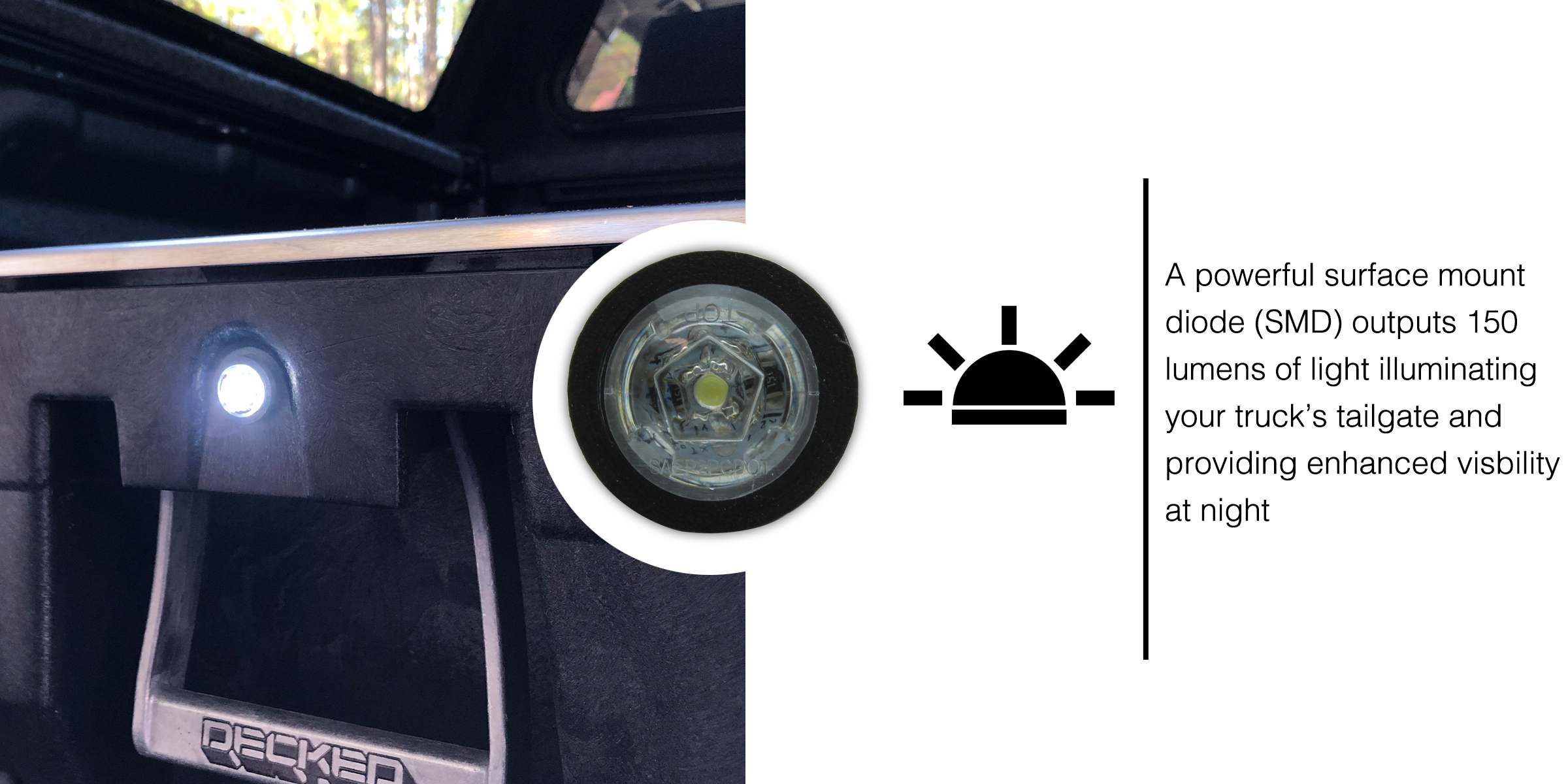 A powerful surface mount diode (SMD) outputs 150 lumens of light illuminating your truck’s tailgate and providing enhanced visbility at night 